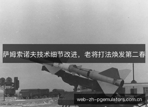 萨姆索诺夫技术细节改进，老将打法焕发第二春