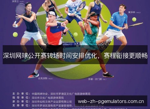 深圳网球公开赛转场时间安排优化,赛程衔接更顺畅 深圳网球公开赛转场时间安排优化,赛程衔接更顺畅